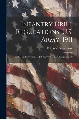 Infantry Drill Regulations, U.S. Army, 1911; With Text Corrections to February 12, 1917, Changes No. 18