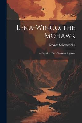 Lena-Wingo, the Mohawk: A Sequel to The Wilderness Fugitives