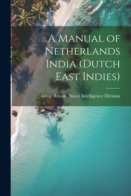 A Manual of Netherlands India (Dutch East Indies)