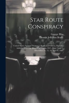 Star Route Conspiracy: United States Against Thomas J. Brady and Others. Opening Address of George Bliss, Washington, D.C., June 2 and 5, Dec