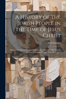 A History of the Jewish People in the Time of Jesus Christ; Being a Second and Revised Edition of a Manual of the History of New Testament Times. Vo