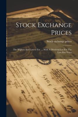 Stock Exchange Prices: The Highest And Lowest For ..., With A Dividend List For The Last Five Years