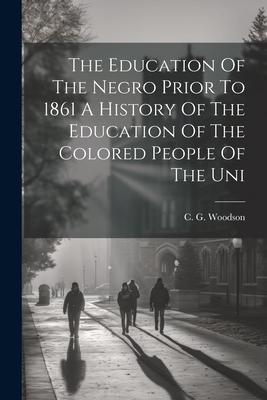 The Education Of The Negro Prior To 1861 A History Of The Education Of The Colored People Of The Uni