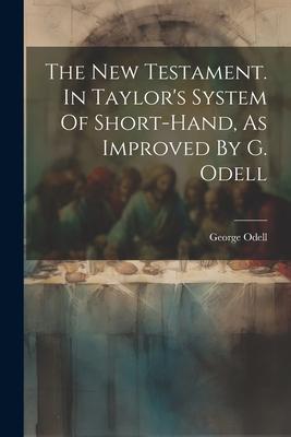 The New Testament. In Taylor’s System Of Short-hand, As Improved By G. Odell