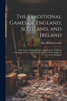 The Traditional Games of England, Scotland, and Ireland: With Tunes, Singing-rhymes, and Methods of Playing According to the Variants Extant and Recor