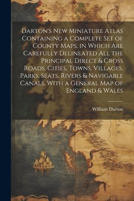 Darton’s New Miniature Atlas Containing a Complete set of County Maps, in Which are Carefully Delineated all the Principal Direct & Cross Roads, Citie