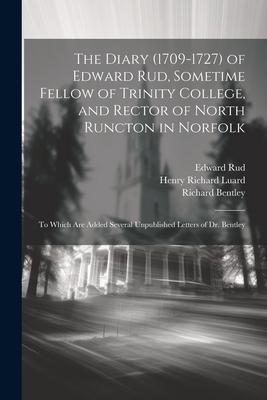 The Diary (1709-1727) of Edward Rud, Sometime Fellow of Trinity College, and Rector of North Runcton in Norfolk; to Which are Added Several Unpublishe