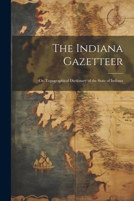 The Indiana Gazetteer: Or, Topographical Dictionary of the State of Indiana