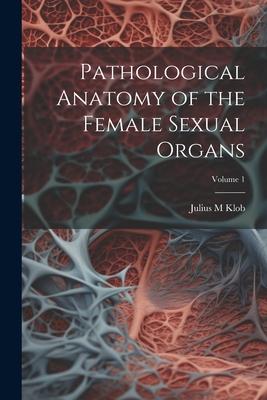 Pathological Anatomy of the Female Sexual Organs; Volume 1