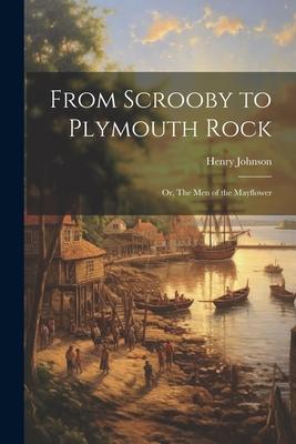 From Scrooby to Plymouth Rock: Or, The men of the Mayflower