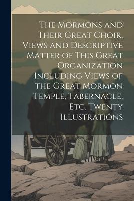 The Mormons and Their Great Choir. Views and Descriptive Matter of This Great Organization Including Views of the Great Mormon Temple, Tabernacle, etc