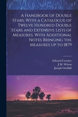 A Handbook of Double Stars, With a Catalogue of Twelve Hundred Double Stars and Extensive Lists of Measures. With Additional Notes Bringing the Measur