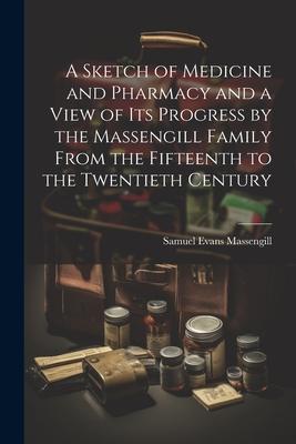 A Sketch of Medicine and Pharmacy and a View of its Progress by the Massengill Family From the Fifteenth to the Twentieth Century