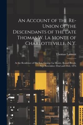 An Account of the Re-union of the Descendants of the Late Thomas W. La Monte of Charlotteville, N.Y.: At the Residence of his son, George La Monte, Bo