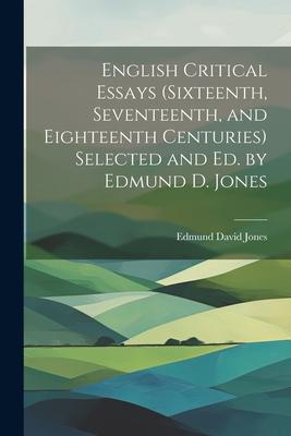 English Critical Essays (sixteenth, Seventeenth, and Eighteenth Centuries) Selected and ed. by Edmund D. Jones