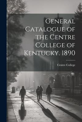 General Catalogue of the Centre College of Kentucky. 1890