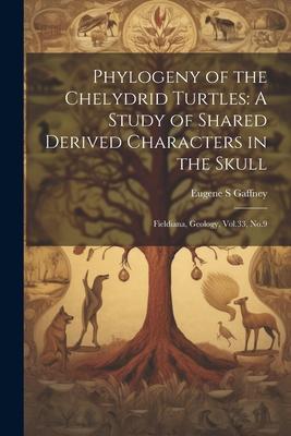 Phylogeny of the Chelydrid Turtles: A Study of Shared Derived Characters in the Skull: Fieldiana, Geology, Vol.33, No.9