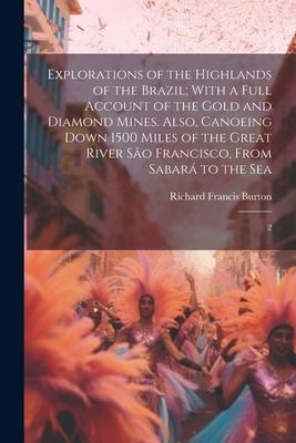 Explorations of the Highlands of the Brazil; With a Full Account of the Gold and Diamond Mines. Also, Canoeing Down 1500 Miles of the Great River São