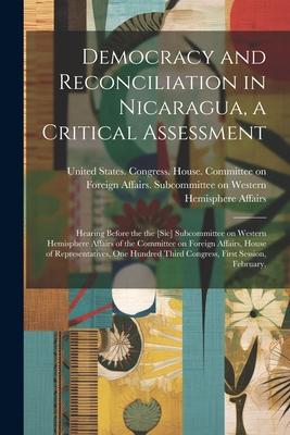 Democracy and Reconciliation in Nicaragua, a Critical Assessment: Hearing Before the the [sic] Subcommittee on Western Hemisphere Affairs of the Commi