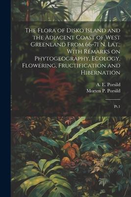 The Flora of Disko Island and the Adjacent Coast of West Greenland From 66-71 N. lat.: With Remarks on Phytogeography, Ecology, Flowering, Fructificat