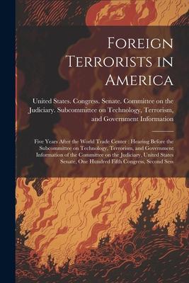 Foreign Terrorists in America: Five Years After the World Trade Center: Hearing Before the Subcommittee on Technology, Terrorism, and Government Info