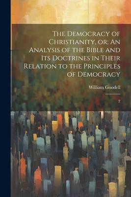 The Democracy of Christianity, or; An Analysis of the Bible and its Doctrines in Their Relation to the Principles of Democracy: 2