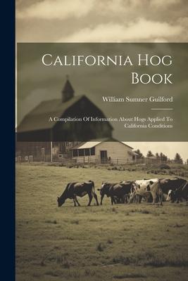 California Hog Book: A Compilation Of Information About Hogs Applied To California Conditions