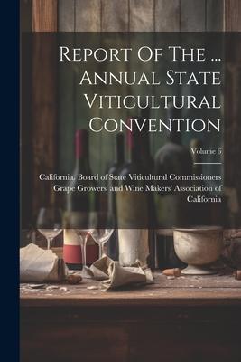 Report Of The ... Annual State Viticultural Convention; Volume 6