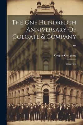 The One Hundredth Anniversary Of Colgate & Company ...: 1806-1906