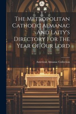 The Metropolitan Catholic Almanac And Laity’s Directory For The Year Of Our Lord