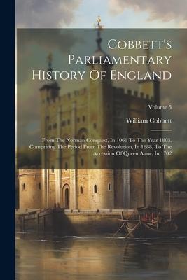 Cobbett’s Parliamentary History Of England: From The Norman Conquest, In 1066 To The Year 1803. Comprising The Period From The Revolution, In 1688, To
