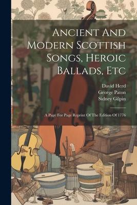 Ancient And Modern Scottish Songs, Heroic Ballads, Etc: A Page For Page Reprint Of The Edition Of 1776