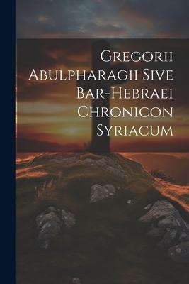 Gregorii Abulpharagii Sive Bar-hebraei Chronicon Syriacum