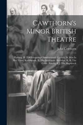 Cawthorn’s Minor British Theatre: Fielding, H. The Intriguing Chambermaid. Garrick, D. Miss In Her Teens. Ravenscroft, E. The Anatomist. Sheridan, R.