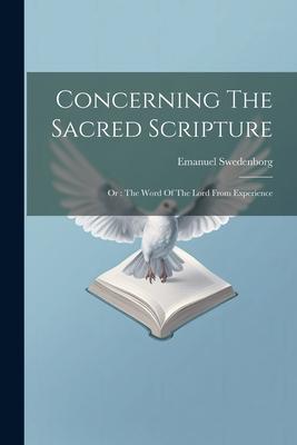 Concerning The Sacred Scripture: Or: The Word Of The Lord From Experience