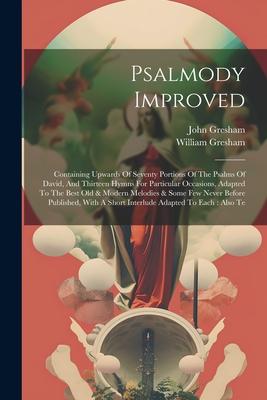 Psalmody Improved: Containing Upwards Of Seventy Portions Of The Psalms Of David, And Thirteen Hymns For Particular Occasions, Adapted To