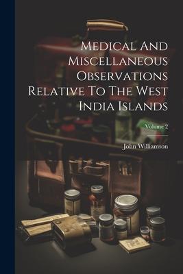 Medical And Miscellaneous Observations Relative To The West India Islands; Volume 2