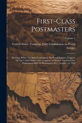 First-class Postmasters: Hearings Before The Joint Commission On Postal Salaries, Congress Of The United States, 66th Congress, 1st Session For