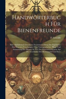 Handwörterbuch Für Bienenfreunde: Eine Alphabetisch Geordnete Zusammenstellung Der Ergebnisse Der Neuesten Forschungen Über Naturgeschichte. Pflege Un