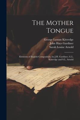 The Mother Tongue: Elements of English Composition, by J.H. Gardiner, G.L. Kittredge and S.L. Arnold