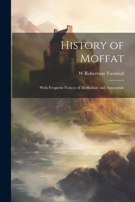 History of Moffat: With Frequent Notices of Moffatdale and Annandale