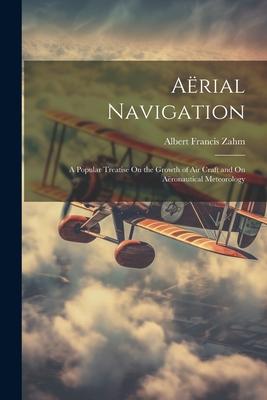 Aërial Navigation: A Popular Treatise On the Growth of Air Craft and On Aëronautical Meteorology