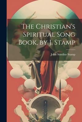 The Christian’s Spiritual Song Book, by J. Stamp