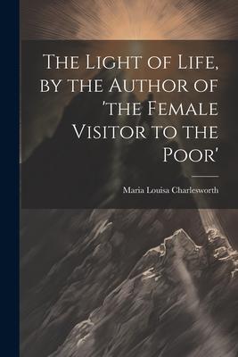 The Light of Life, by the Author of ’the Female Visitor to the Poor’