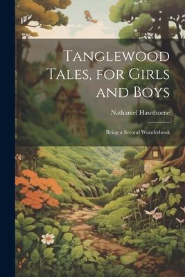 Tanglewood Tales, for Girls and Boys: Being a Second Wonderbook