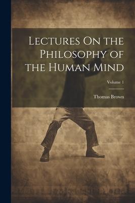 Lectures On the Philosophy of the Human Mind; Volume 1