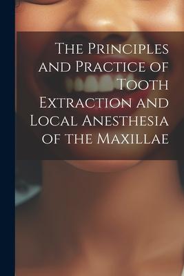 The Principles and Practice of Tooth Extraction and Local Anesthesia of the Maxillae