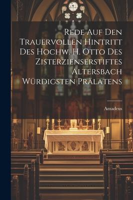 Rede Auf Den Trauervollen Hintritt Des Hochw. H. Otto Des Zisterzienserstiftes Altersbach Würdigsten Prälatens