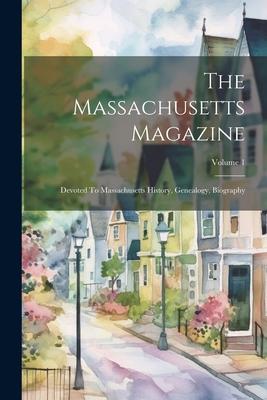 The Massachusetts Magazine: Devoted To Massachusetts History, Genealogy, Biography; Volume 1