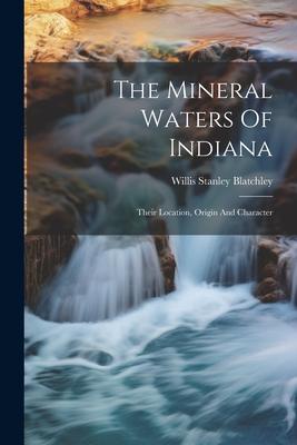 The Mineral Waters Of Indiana: Their Location, Origin And Character